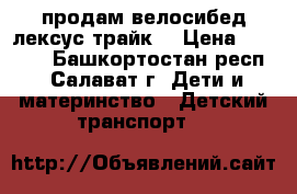 продам велосибед лексус трайк. › Цена ­ 4 000 - Башкортостан респ., Салават г. Дети и материнство » Детский транспорт   